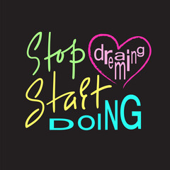 Stop dreaming Start doing - inspire and motivational quote. Hand drawn beautiful lettering. Print for inspirational poster, t-shirt, bag, cups, card, flyer, sticker, badge. Elegant calligraphy sign