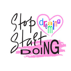 Stop dreaming Start doing - inspire and motivational quote. Hand drawn beautiful lettering. Print for inspirational poster, t-shirt, bag, cups, card, flyer, sticker, badge. Elegant calligraphy sign