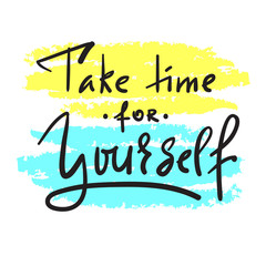 Take time for yourself - inspire and motivational quote. Hand drawn beautiful lettering. Print for inspirational poster, t-shirt, bag, cups, card, flyer, sticker, badge. Elegant calligraphy sign