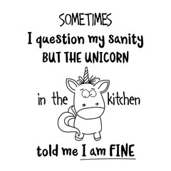 Hand drawn typography poster with creative slogan: Sometimes, I question my sanity, but the unicorn in the kitchen told me I am fine © Claudia Balasoiu