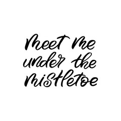 Hand drawn lettering phrase. Christmas postcard. The inscription: meet me under the mistletoe. Perfect design for greeting cards, posters, T-shirts, banners, print invitations.