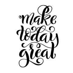 Make today great. Inspirational phrase. Modern calligraphy quote with handdrawn lettering. Template for print and poster