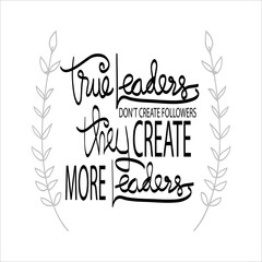 True leaders don't create followers they create more leaders