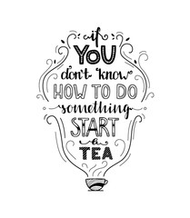 If you don't know how to do something start a tea - unique drawn quote. Quotation for Reflection