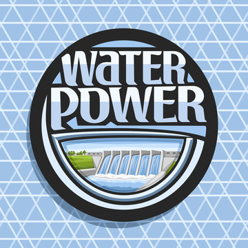 Vector logo for Water Power, dark round sticker with mini hydroelectric powerplant on summer hills, original lettering for words water power, illustration for sustainable hydro electric energy plant.