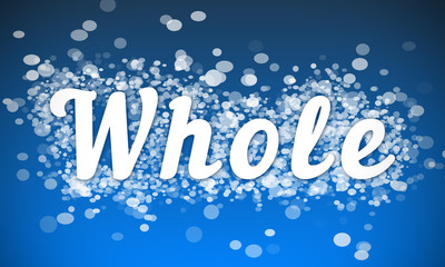 Whole - white text written on blue bokeh effect background