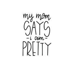 my mom says i am pretty Hand drawn typography poster or cards. Conceptual handwritten phrase.T shirt hand lettered calligraphic design. Inspirational vector