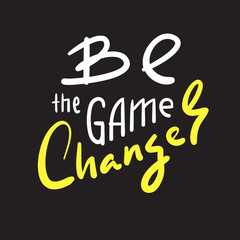 Be the game changer - simple inspire and motivational quote. Hand drawn beautiful lettering. Print for inspirational poster, t-shirt, bag, cups, card, flyer, sticker, badge. Cute and funny vector