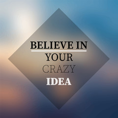 believe in your crazy idea. Inspiration and motivation quote