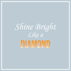 shine bright like a diamond. Inspiration and motivation quote