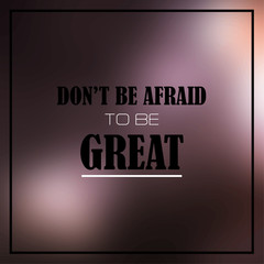 don't be afraid to be great. Inspiration and motivation quote