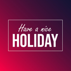 Have a nice holiday. Inspiration and motivation quote
