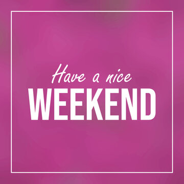 have a nice weekend. Inspiration and motivation quote