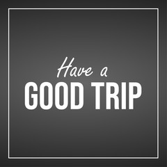 Have a good trip. Inspiration and motivation quote