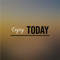 enjoy today. Inspiration and motivation quote