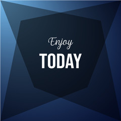 enjoy today. Inspiration and motivation quote