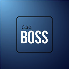 little boss. Inspiration and motivation quote