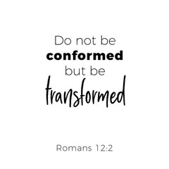 Biblical phrase from romans, do not conformed but be transformed