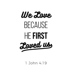 Biblical phrase from 1 john, we love because he first loved us