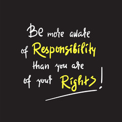 Be more aware of responsibility than you are of your rights - inspire and motivational quote. Hand drawn beautiful lettering. Print for inspirational poster, t-shirt, bag, cups, card, flyer, sticker