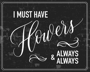 I must have flowers always and always - hand lettering poster vector.