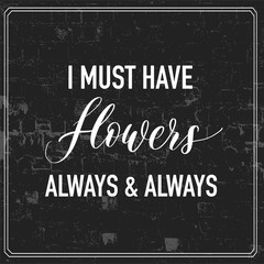 I must have flowers always and always - hand lettering poster vector.