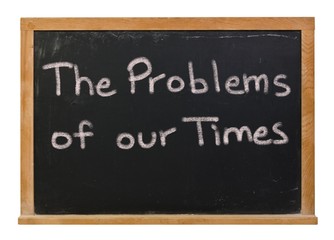The problems of our times written in white chalk on a black chalkboard isolated on white