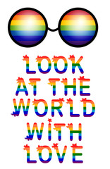 Inscription Look at the world with love. LGBT rights symbol. Love is love concept with eyeglasses. Gay parade slogan. LGBT gay and lesbian pride sticker with rainbow