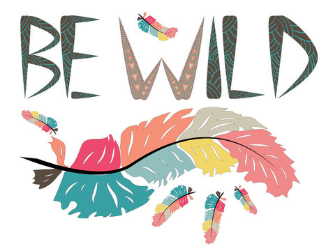 Be wild. Inscription with feathers in American, Indian tribal style, motivating phrase