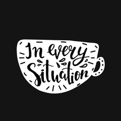 Hand lettering quote aboute coffee drawn by hand in shape of cup on black background.In every situation phrase