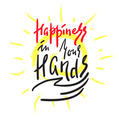 Happiness in your hands -simple inspire and motivational quote. Hand drawn beautiful lettering. Print for inspirational poster, t-shirt, bag, cups, card, flyer, sticker, badge.Elegant calligraphy sign