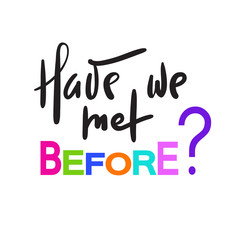 Have we met before - simple inspire and motivational quote. Hand drawn beautiful lettering. Print for inspirational poster, t-shirt, bag, cups, card, flyer, sticker, badge. Elegant calligraphy sign