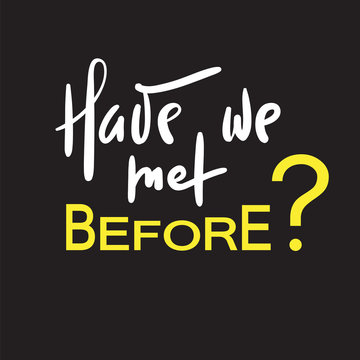Have we met before - simple inspire and motivational quote. Hand drawn beautiful lettering. Print for inspirational poster, t-shirt, bag, cups, card, flyer, sticker, badge. Elegant calligraphy sign
