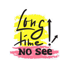 Long time no see - simple inspire and motivational quote. Hand drawn beautiful lettering. Print for inspirational poster, t-shirt, bag, cups, card, flyer, sticker, badge. Cute and funny vector