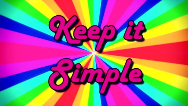The text Keep it simple, fancy font, appearing on a rainbow pinwheel colorful animation, moving rays of different colors. 1980s retro vintage intro.
