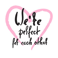 We are perfect for each other - love inspire,  motivational quote. Beautiful lettering. Print for inspirational poster, t-shirt, bag, cups, Valentine card, flyer, sticker, badge. Elegant calligraphy
