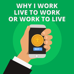 Conceptual hand writing showing Why I Work Live To Work Or Work To Live. Business photo text Identifying the priorities in life.