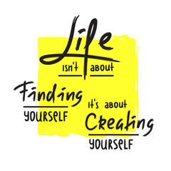 Life is about Creating yourself - inspire and motivational quote. Hand drawn beautiful lettering. Print for inspirational poster, t-shirt, bag, cups, card, flyer, sticker, badge. Elegant calligraphy