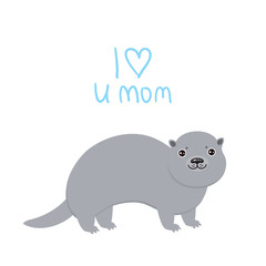 I Love You Mom. Kawaii grey otter on white background. Excellent gift card for Mothers Day. Thanks mom. Applicable for Banners, Placards, Posters, Flyers. Vector