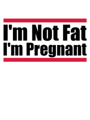 I'm Not Fat I'm Pregnant lustig spruch dick fett schwanger mutter mama papa eltern kind nachwuchs geburt bauch rund