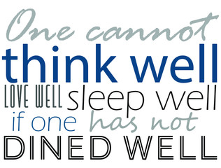 one cannot think well love well sleep well if one has not dined well