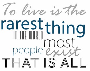 to live is the rarest thing in the world most people exist that is all