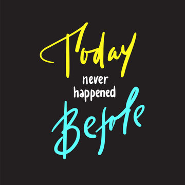 Today never happened before - inspire and motivational quote. Hand drawn beautiful lettering. Print for inspirational poster, t-shirt, bag, cups, card, flyer, sticker, badge. Elegant calligraphy sign