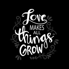 Love makes all things grow. Motivational quote.