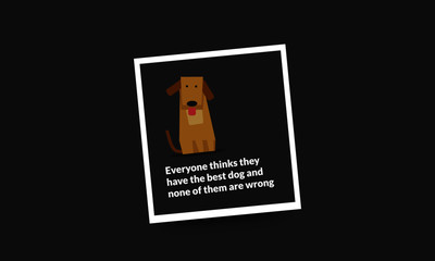 Everyone thinks they have the best dog and none of them are wrong Pet Dog Quote Vector Poster
