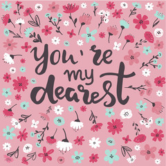 Hand written lettering quote about love and relationship. Hand drawn lettering words you are my dearest.Valentine day card decorated with flowers