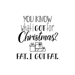 You know what i got for Christmas. Fat. i got fat. Lettering. calligraphy vector illustration. Funny Christmas text.