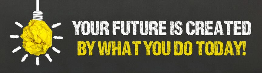 Your future is created by what you do today!