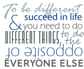 to be different and succeed in life you need to do different things to do the opposite of everyone else