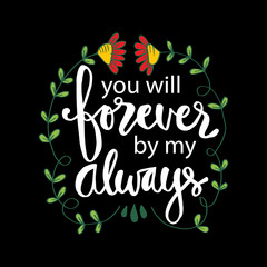 You will be forever be my always. Hand lettering. Motivational quote.